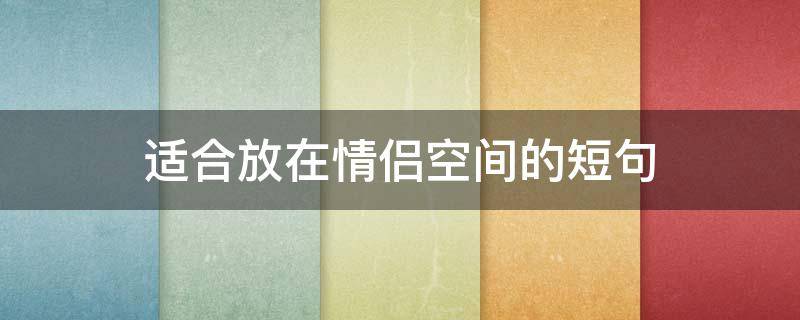 适合放在情侣空间的短句 放情侣空间的说说