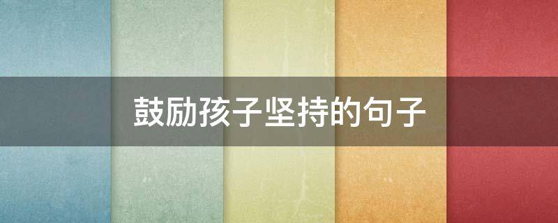 鼓励孩子坚持的句子 鼓励孩子努力的句子