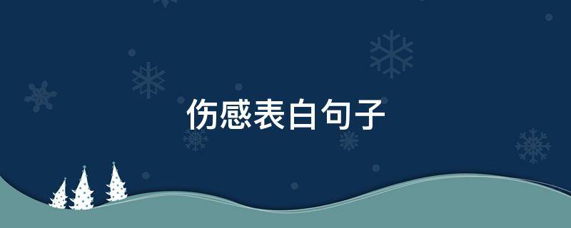 伤感表白句子 伤感表白句子简短