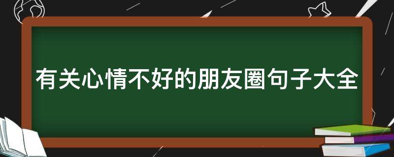 有关心情不好的朋友圈句子大全 有关心情不好的朋友圈句子大全搞笑