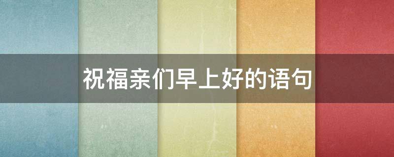 祝福亲们早上好的语句
