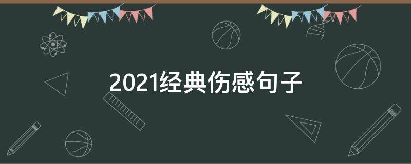 2021经典伤感句子（2020年最新伤感句）