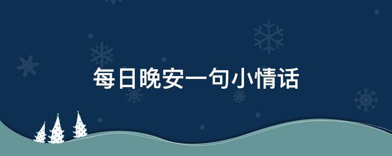 每日晚安一句小情话 每日晚安一句小情话图片