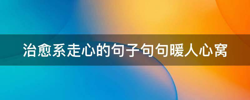 治愈系走心的句子句句暖人心窝（治愈走心短句）