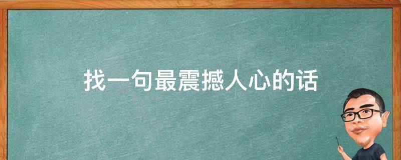 找一句最震撼人心的话（找一句最震撼人心的话图片）