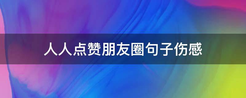 人人点赞朋友圈句子伤感