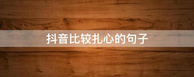 抖音比较扎心的句子（抖音里扎心的经典语录）