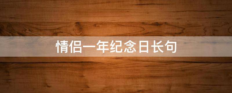情侣一年纪念日长句（情侣一年纪念日长句怎么写）
