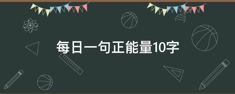 每日一句正能量10字 每日一句正能量10字诗句
