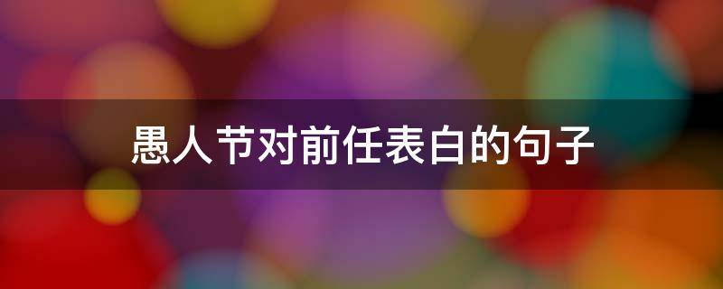 愚人节对前任表白的句子 愚人节对前男友说的话
