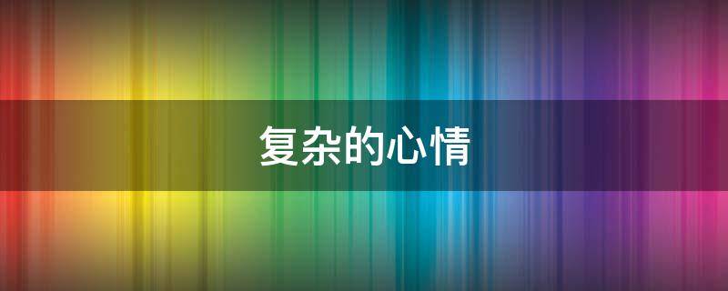 复杂的心情 复杂的心情图片