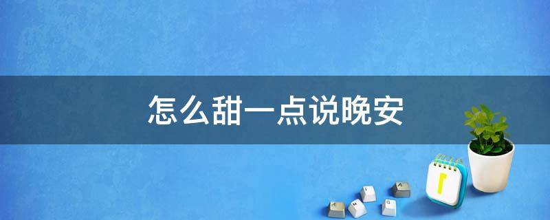 怎么甜一点说晚安 怎么甜美的说晚安