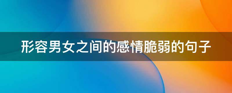 形容男女之间的感情脆弱的句子（形容两个人感情脆弱的成语）