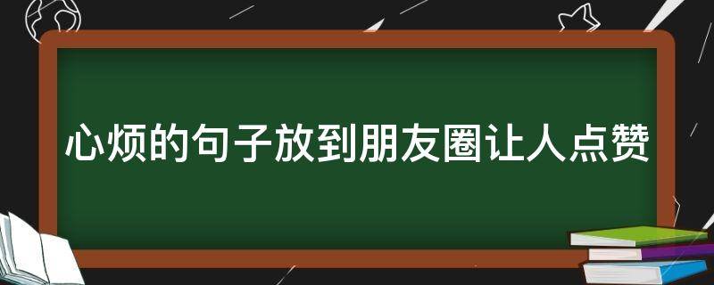 心烦的句子放到朋友圈让人点赞 心烦的句子放到朋友圈让人点赞的说说