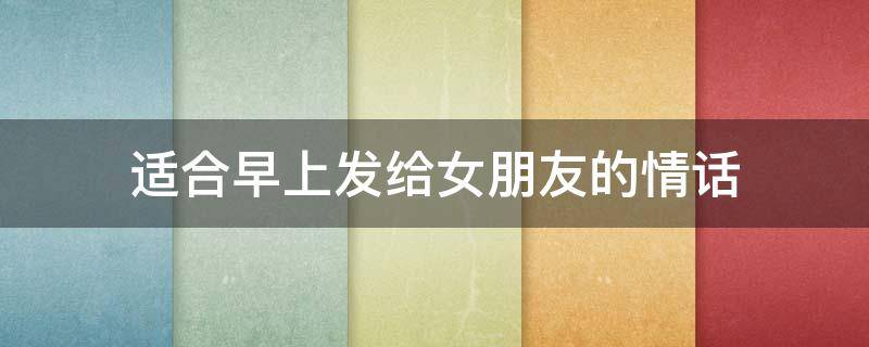 适合早上发给女朋友的情话 适合早上发给女朋友的情话图片