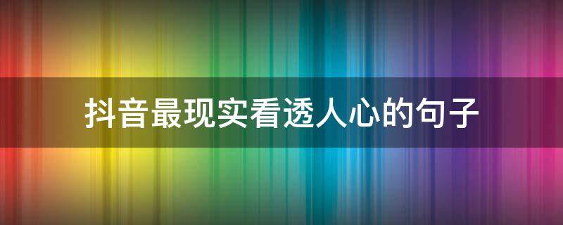 抖音最现实看透人心的句子（抖音里看透人心的句子）