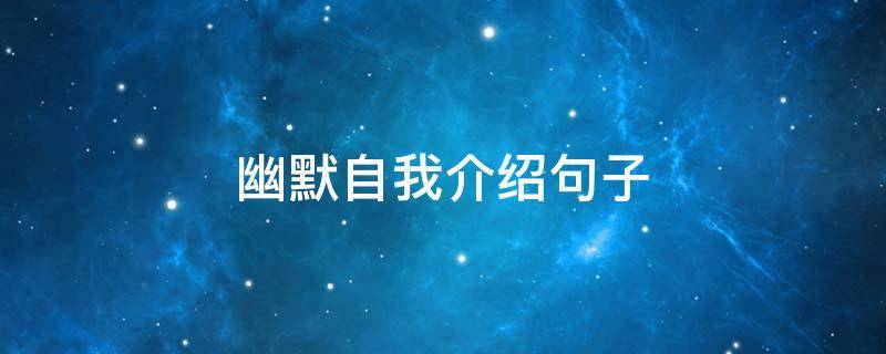 幽默自我介绍句子（幽默的自我介绍句子）