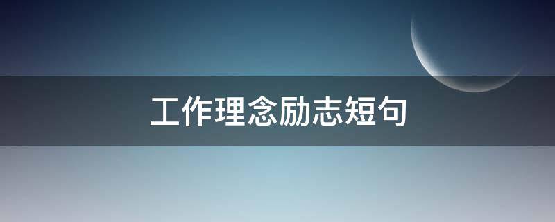 工作理念励志短句（工作理念励志短句文案）