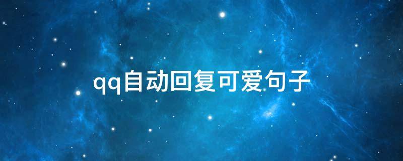 qq自动回复可爱句子 qq自动回复可爱句子或者很撩的