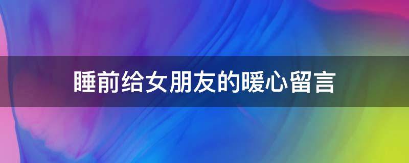 睡前给女朋友的暖心留言（睡前给女朋友的暖心留言短句子）