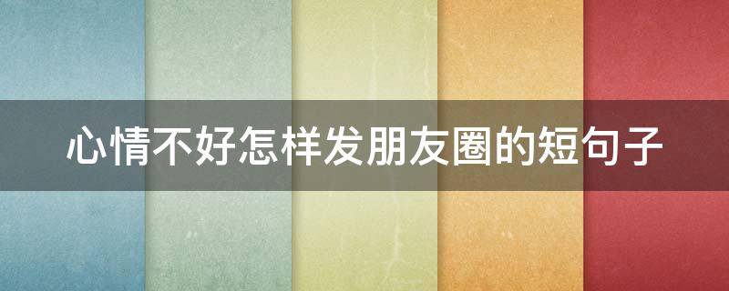 心情不好怎样发朋友圈的短句子（适合心情低落的句子）