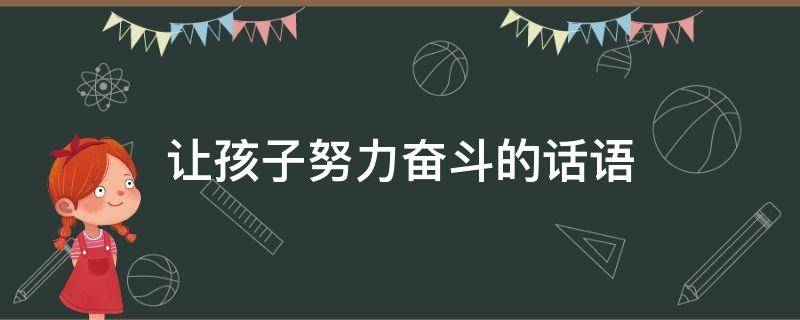 让孩子努力奋斗的话语 让孩子努力经典语录