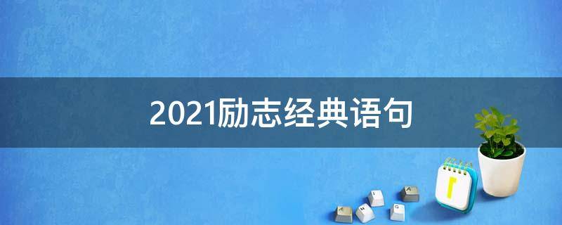 2021励志经典语句（2020年最新经典励志句子）