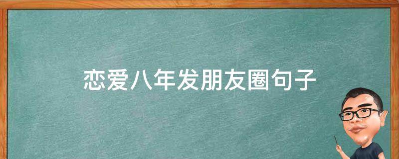 恋爱八年发朋友圈句子 恋爱八年发朋友圈的话