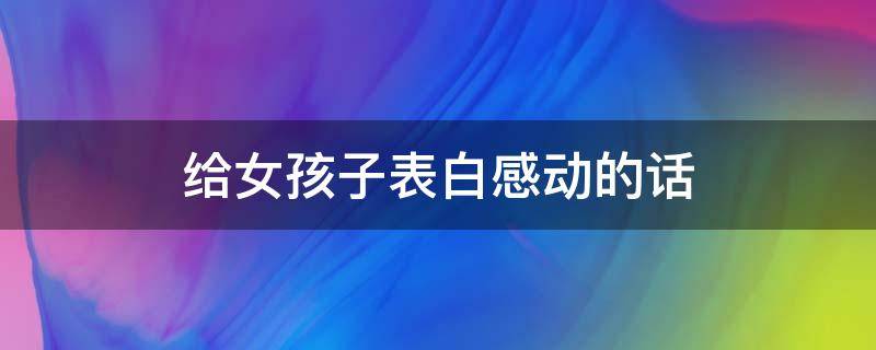 给女孩子表白感动的话 给女孩子表白感动的话500字