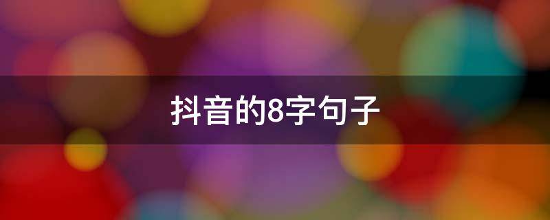 抖音的8字句子（2020抖音火爆句子8个字）
