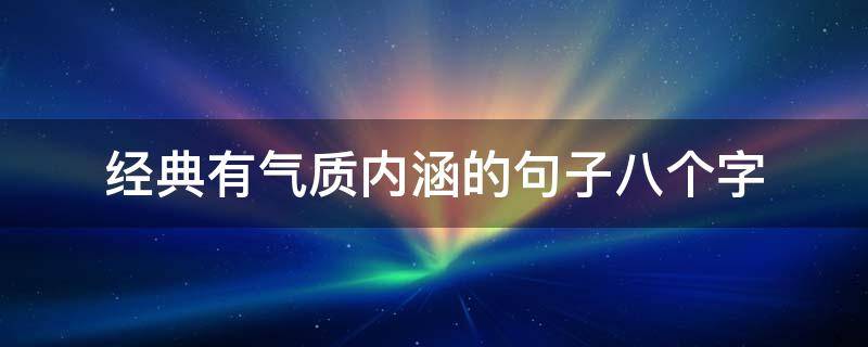 经典有气质内涵的句子八个字 经典有气质内涵的句子八个字怎么写