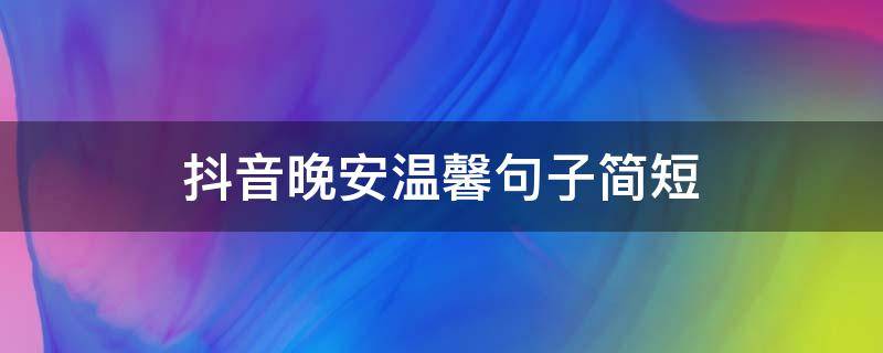 抖音晚安温馨句子简短（抖音晚安的句子短句）