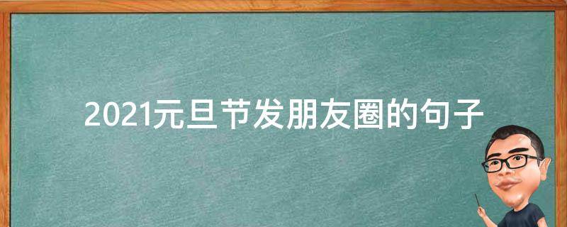 2021元旦节发朋友圈的句子 元旦节适合发朋友圈的句子
