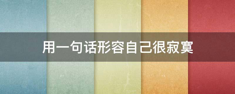 用一句话形容自己很寂寞（用一句话形容自己很寂寞）