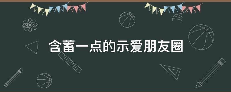 含蓄一点的示爱朋友圈（含蓄示爱文案）