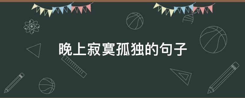 晚上寂寞孤独的句子（晚上寂寞孤独的句子说说心情）