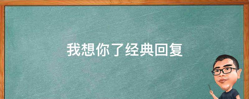 我想你了经典回复（我想你了经典回复句子）