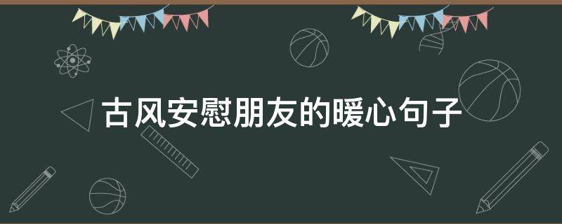 古风安慰朋友的暖心句子
