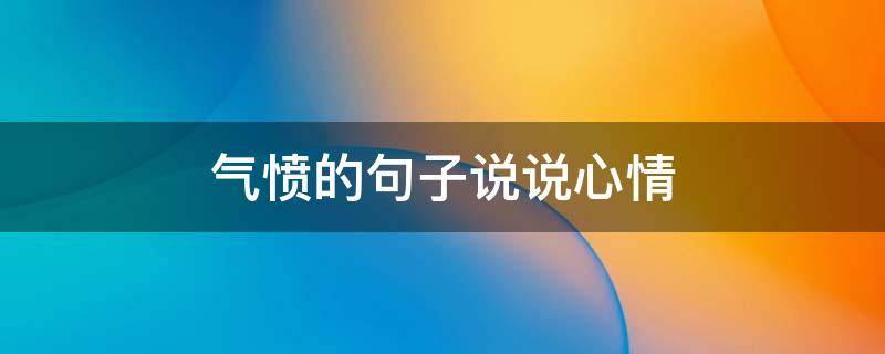 气愤的句子说说心情 非常气愤的说说