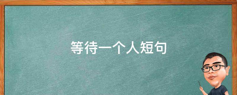 等待一个人短句（等待一个人短句说说）