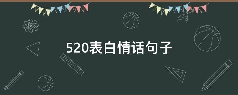 520表白情话句子（520表白情话句子给女朋友说说大全）