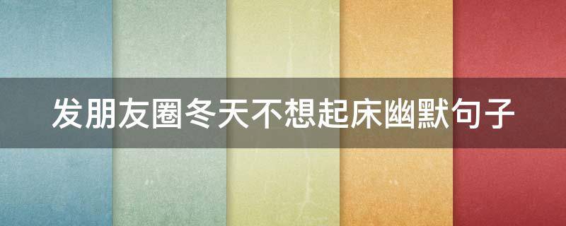 发朋友圈冬天不想起床幽默句子（冬天不想起床的文案）