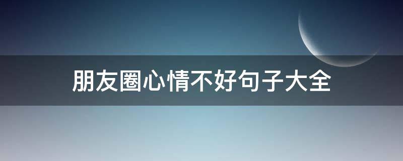 朋友圈心情不好句子大全