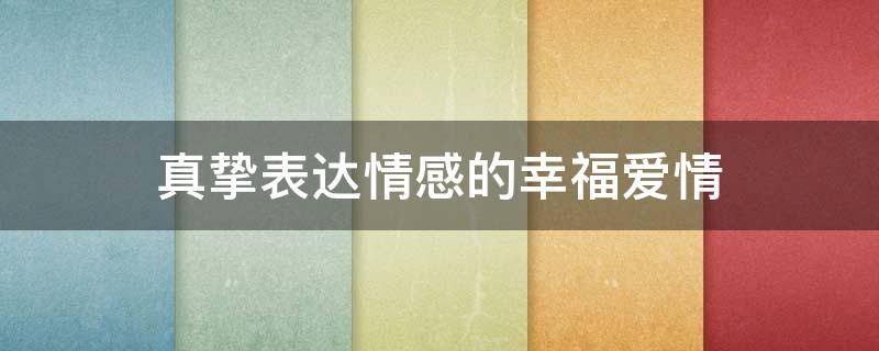 真挚表达情感的幸福爱情 表达真挚的爱情的句子