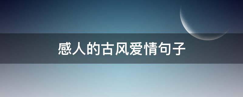 感人的古风爱情句子 感人的古风爱情句子摘抄