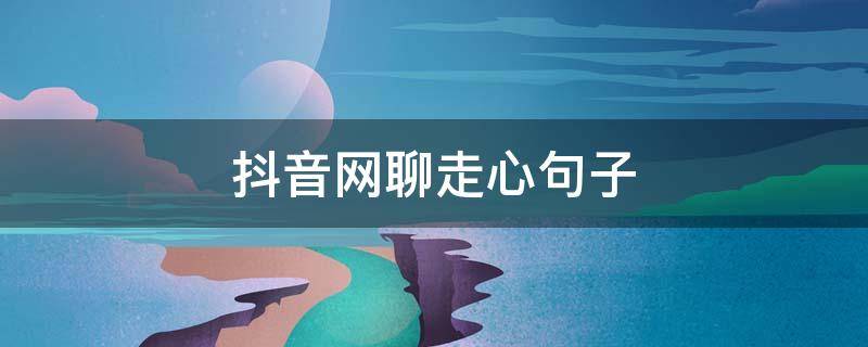 抖音网聊走心句子（暖心抖音网红句子）