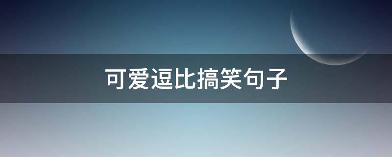 可爱逗比搞笑句子 逗比可爱说说短句幽默