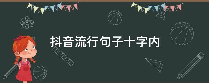 抖音流行句子十字内（抖音很火的短句十个字）