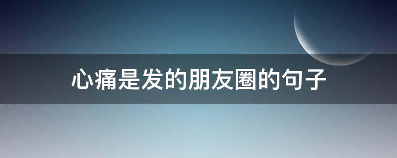 心痛是发的朋友圈的句子（心痛的说说短语）