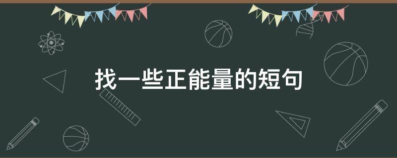 找一些正能量的短句（找一些正能量的短句英语）